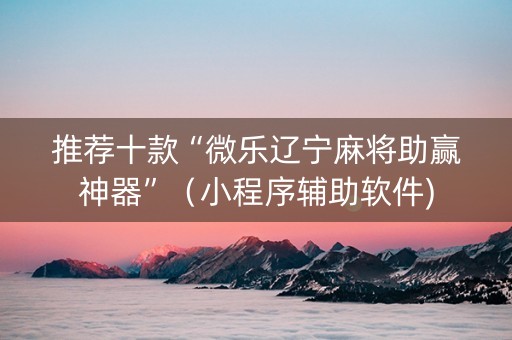 推荐十款“微乐辽宁麻将助赢神器”（小程序辅助软件)