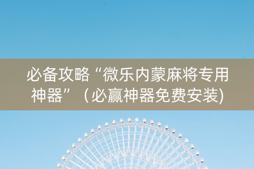 必备攻略“微乐内蒙麻将专用神器”（必赢神器免费安装)