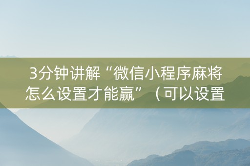 3分钟讲解“微信小程序麻将怎么设置才能赢”（可以设置输赢吗)