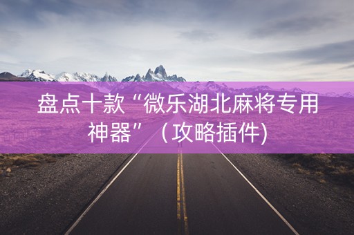 盘点十款“微乐湖北麻将专用神器”（攻略插件)