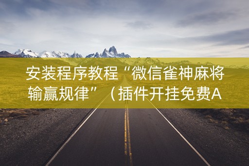 安装程序教程“微信雀神麻将输赢规律”（插件开挂免费AI)