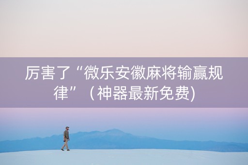 厉害了“微乐安徽麻将输赢规律”（神器最新免费)