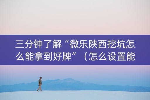 三分钟了解“微乐陕西挖坑怎么能拿到好牌”（怎么设置能有好牌)