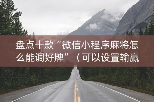 盘点十款“微信小程序麻将怎么能调好牌”（可以设置输赢吗)