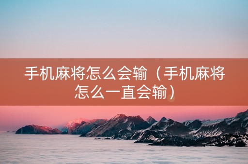 手机麻将怎么会输（手机麻将怎么一直会输）