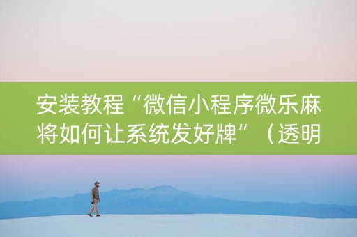 安装教程“微信小程序微乐麻将如何让系统发好牌”（透明器教程)
