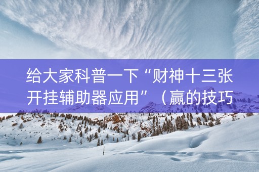 给大家科普一下“财神十三张开挂辅助器应用”（赢的技巧规律)