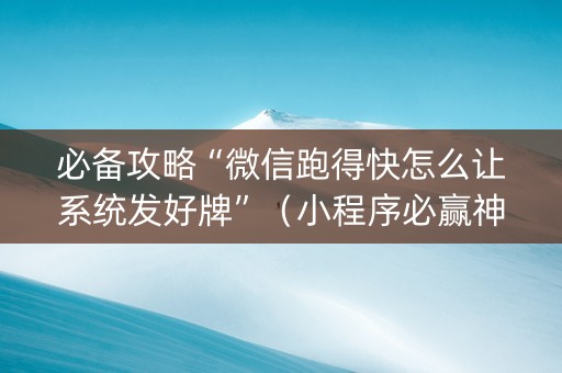 必备攻略“微信跑得快怎么让系统发好牌”（小程序必赢神器)