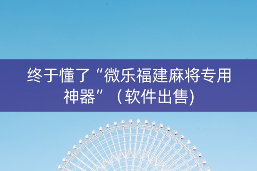 终于懂了“微乐福建麻将专用神器”（软件出售)