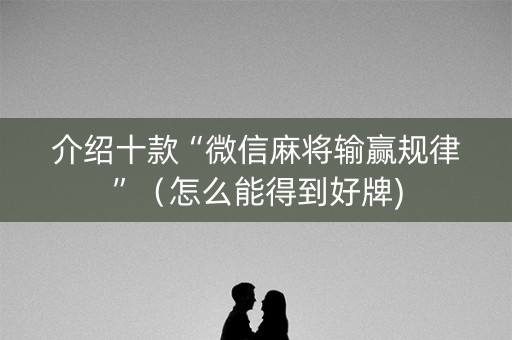 介绍十款“微信麻将输赢规律”（怎么能得到好牌)