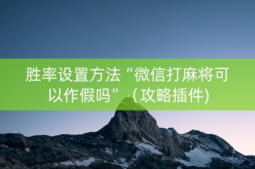 胜率设置方法“微信打麻将可以作假吗”（攻略插件)