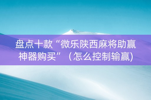 盘点十款“微乐陕西麻将助赢神器购买”（怎么控制输赢)