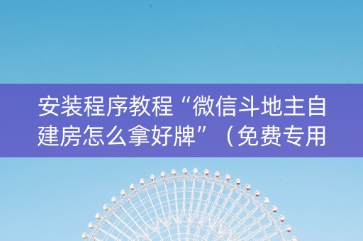 安装程序教程“微信斗地主自建房怎么拿好牌”（免费专用神器)