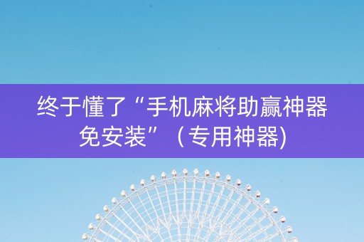 终于懂了“手机麻将助赢神器免安装”（专用神器)