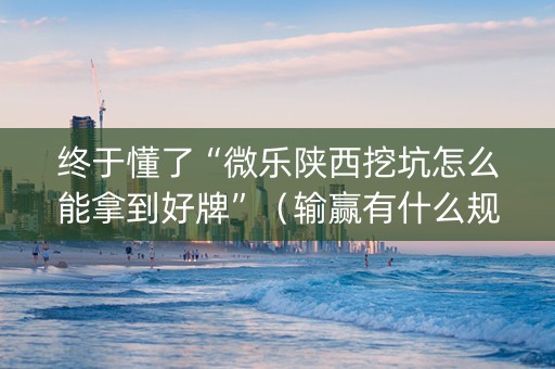 终于懂了“微乐陕西挖坑怎么能拿到好牌”（输赢有什么规律)
