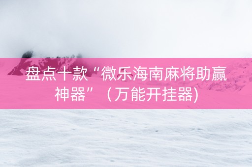 盘点十款“微乐海南麻将助赢神器”（万能开挂器)