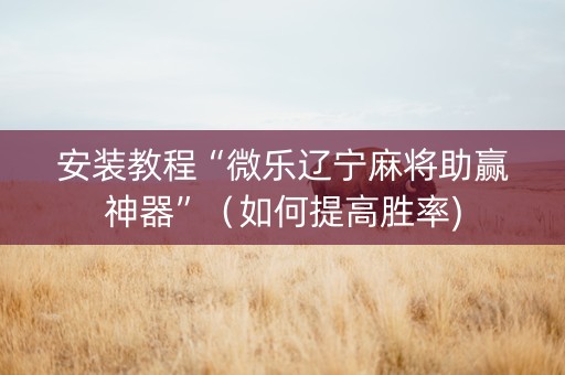 安装教程“微乐辽宁麻将助赢神器”（如何提高胜率)