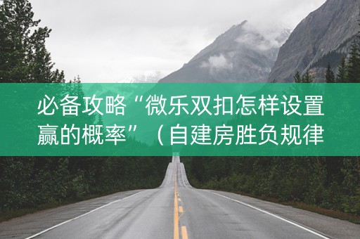 必备攻略“微乐双扣怎样设置赢的概率”（自建房胜负规律)
