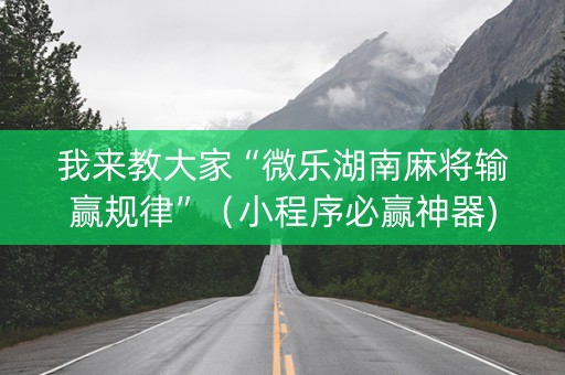 我来教大家“微乐湖南麻将输赢规律”（小程序必赢神器)