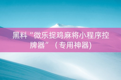 黑料“微乐捉鸡麻将小程序控牌器”（专用神器)