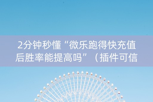 2分钟秒懂“微乐跑得快充值后胜率能提高吗”（插件可信吗)