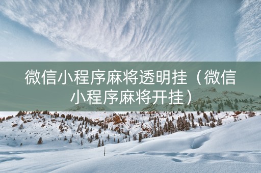 微信小程序麻将透明挂（微信小程序麻将开挂）