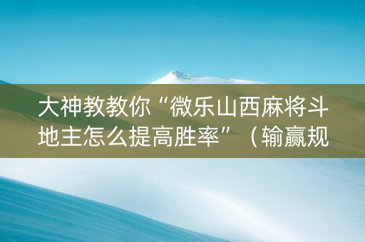 大神教教你“微乐山西麻将斗地主怎么提高胜率”（输赢规律)