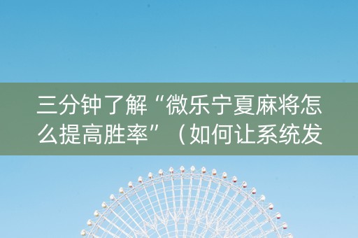 三分钟了解“微乐宁夏麻将怎么提高胜率”（如何让系统发好牌)