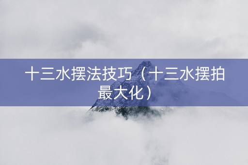 十三水摆法技巧（十三水摆拍最大化）