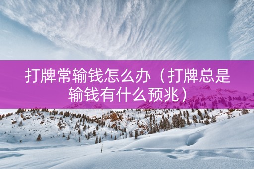 打牌常输钱怎么办（打牌总是输钱有什么预兆）