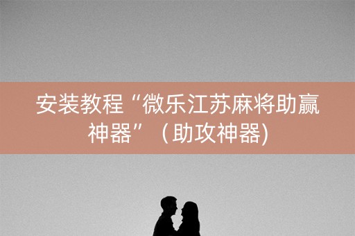 安装教程“微乐江苏麻将助赢神器”（助攻神器)