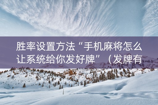胜率设置方法“手机麻将怎么让系统给你发好牌”（发牌有什么规律吗)