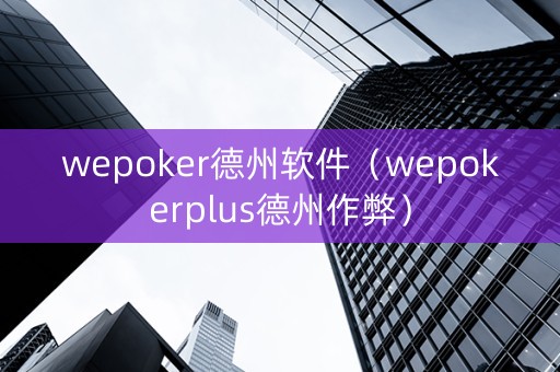 wepoker德州软件（wepokerplus德州作弊）
