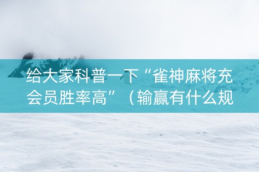 给大家科普一下“雀神麻将充会员胜率高”（输赢有什么规律)
