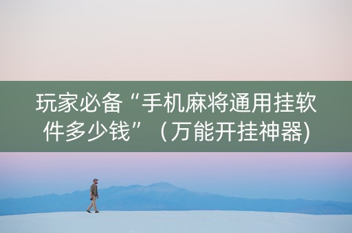 玩家必备“手机麻将通用挂软件多少钱”（万能开挂神器)
