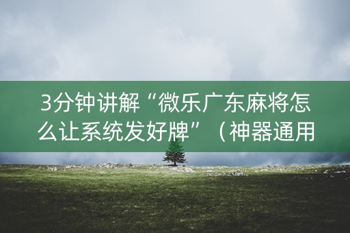 3分钟讲解“微乐广东麻将怎么让系统发好牌”（神器通用版)