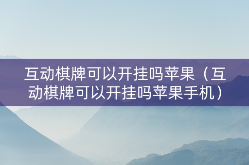 互动棋牌可以开挂吗苹果（互动棋牌可以开挂吗苹果手机）