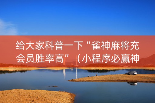 给大家科普一下“雀神麻将充会员胜率高”（小程序必赢神器)