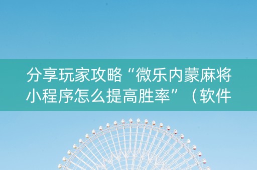 分享玩家攻略“微乐内蒙麻将小程序怎么提高胜率”（软件出售)
