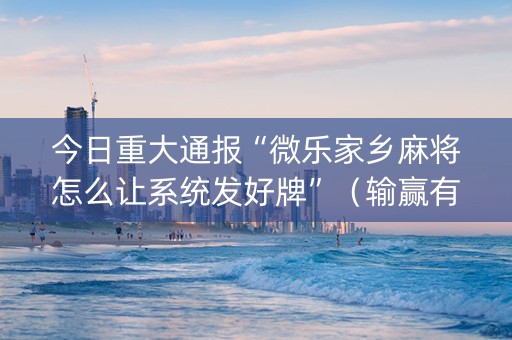 今日重大通报“微乐家乡麻将怎么让系统发好牌”（输赢有什么规律)