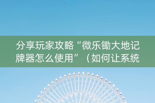 分享玩家攻略“微乐锄大地记牌器怎么使用”（如何让系统发好牌)