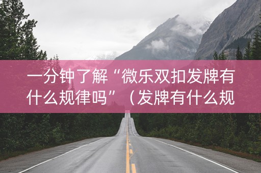 一分钟了解“微乐双扣发牌有什么规律吗”（发牌有什么规律吗)