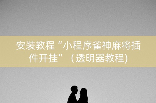 安装教程“小程序雀神麻将插件开挂”（透明器教程)