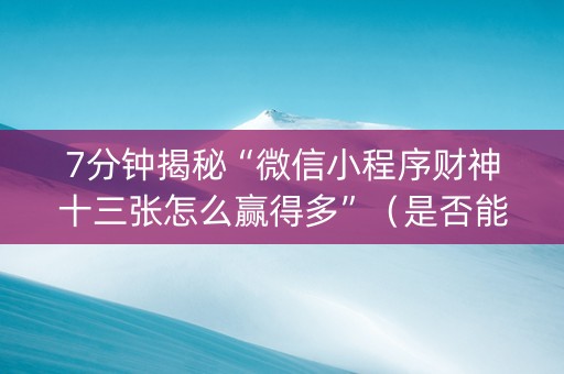 7分钟揭秘“微信小程序财神十三张怎么赢得多”（是否能开挂)