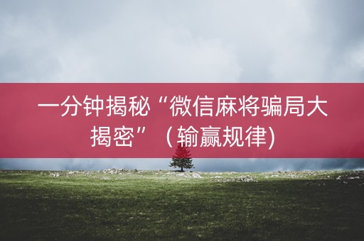一分钟揭秘“微信麻将骗局大揭密”（输赢规律)