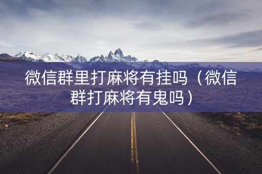 微信群里打麻将有挂吗（微信群打麻将有鬼吗）