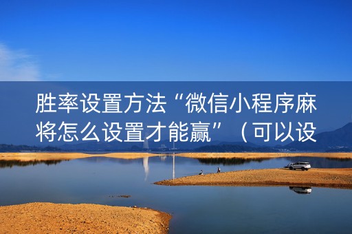 胜率设置方法“微信小程序麻将怎么设置才能赢”（可以设置输赢吗)
