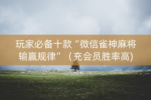 玩家必备十款“微信雀神麻将输赢规律”（充会员胜率高)