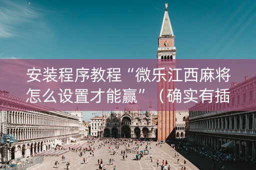 安装程序教程“微乐江西麻将怎么设置才能赢”（确实有插件吗)
