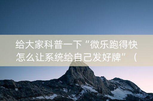 给大家科普一下“微乐跑得快怎么让系统给自己发好牌”（AI辅助胡牌规则)